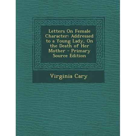 Letters on Female Character: Addressed to a Young Lady, on the Death of Her Mother - Primary Source Edition
