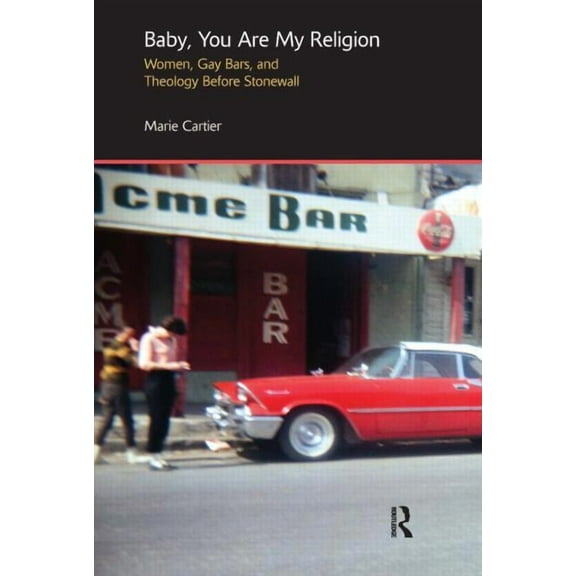 Baby, You are My Religion: Women, Gay Bars, and Theology Before Stonewall, (Paperback)