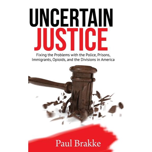 Uncertain Justice: Fixing the Problems with the Police, Prisons, Immigrants, Opioids, and the Divisions in America, (Hardcover)