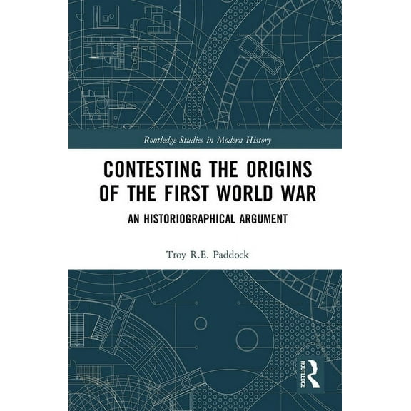 Routledge Studies in Modern History Contesting the Origins of the First World War: An Historiographical Argument, (Paperback)