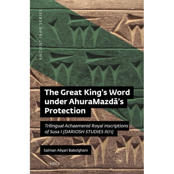 Ancient Iran The Great King's Word Under Ahuramazdā's Protection: Trilingual Achaemenid Royal Inscriptions of Susa I (Dariosh St, Book 17, (Hardcover)