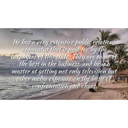 Bill Scott - Famous Quotes Laminated POSTER PRINT 24x20 - He has a very extensive public relations apparatus that is paid for by the taxpayers of this state. They are some of the best in the