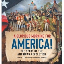 A Glorious Morning for America! The Start of the American Revolution Grade 7 Children's American History, (Hardcover)