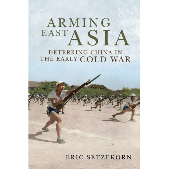 Association of the United States Army Arming East Asia: Deterring China in the Early Cold War, (Hardcover)