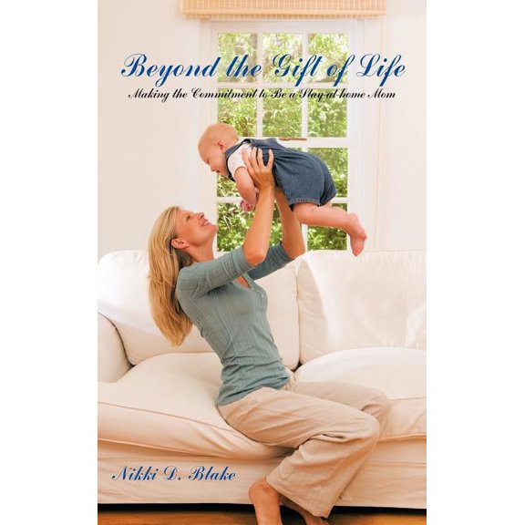Beyond the Gift of Life : Making the Commitment to Be a Stay-at-home Mom