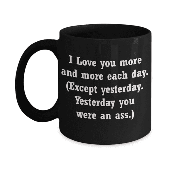 I love you more and more each day-Except yesterday coffee mug-Funny Christmas Gifts -Black Porcelain Coffee Mug 11 oz