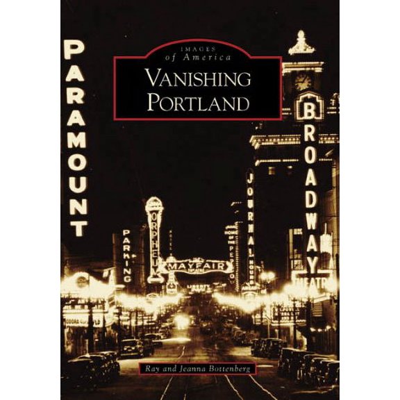 Vanishing Portland Images of America Paperback 0738558303 9780738558301 Ray Bottenberg, Jeanna Bottenberg