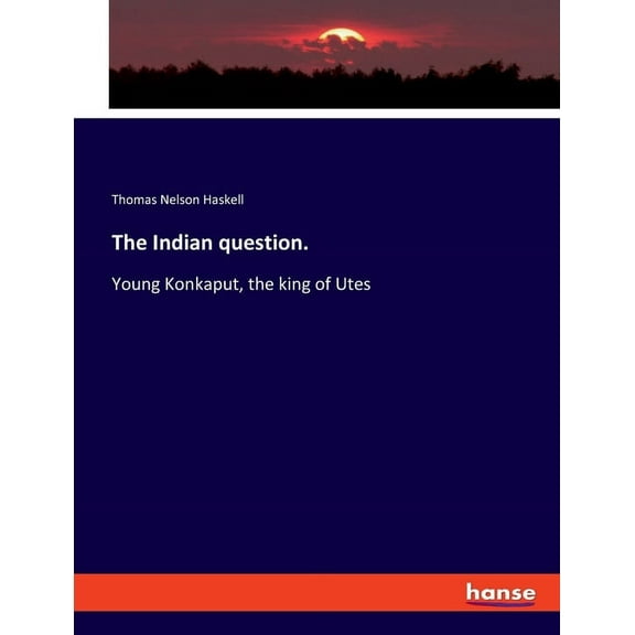 The Indian question.: Young Konkaput, the king of Utes, (Paperback)
