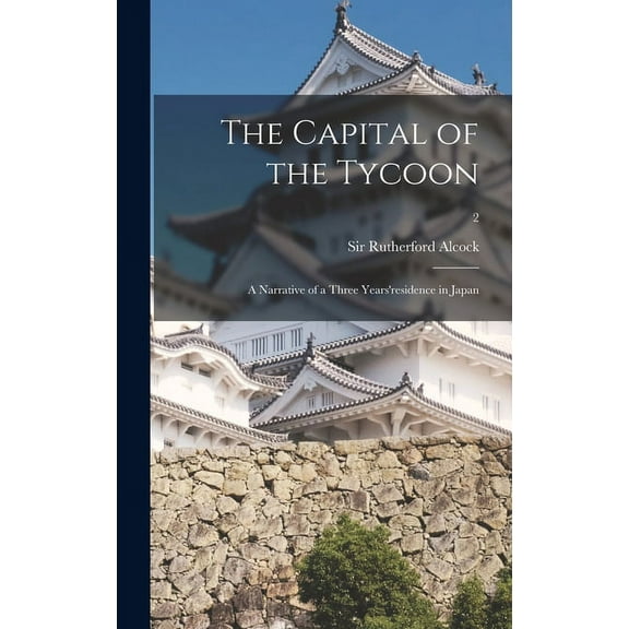 The Capital of the Tycoon: a Narrative of a Three Years'residence in Japan; 2, (Hardcover)