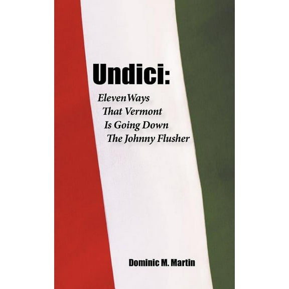 Undici: Eleven Ways That Vermont Is Going Down the Johnny Flusher Paperback 1450204910 9781450204910 M. Martin Dominic M. Martin, Dominic M. Martin