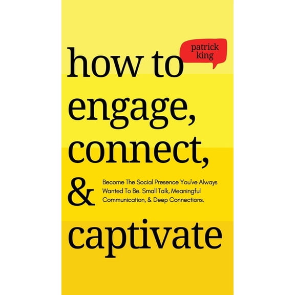 How to Engage, Connect, & Captivate: Become the Social Presence You've Always Wanted To Be. Small Talk, Meaning, (Hardcover)