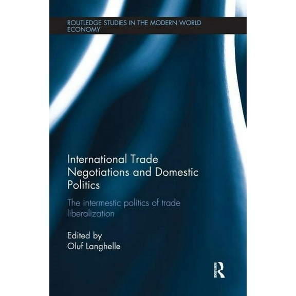Routledge Studies in the Modern World Ec International Trade Negotiations and Domestic Politics: The Intermestic Politics of Trade Liberalization, (Paperback)