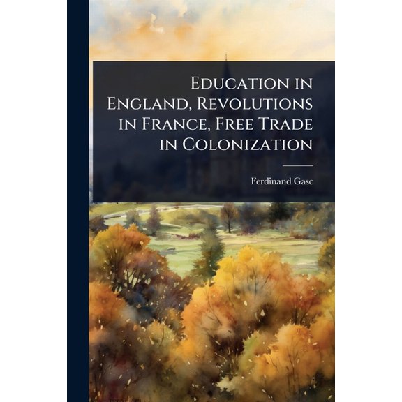 Education in England, Revolutions in France, Free Trade in Colonization, (Paperback)