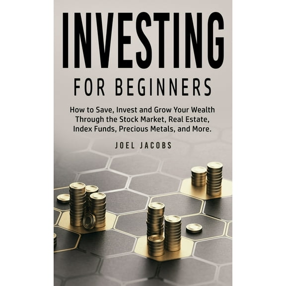 Investing For Beginners: How to Save, Invest and Grow Your Wealth Through the Stock Market, Real Estate, Index Funds, Pr, (Paperback)