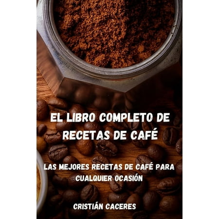 El Libro Completo de Recetas de Café : Las mejores recetas de café para cualquier ocasión: Les meilleures recettes de café pour toutes les occasions (Paperback)