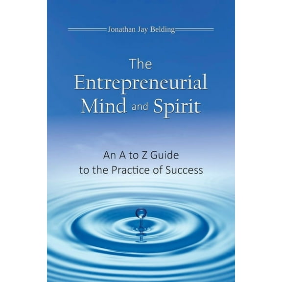 The Entrepreneurial Mind and Spirit: An A to Z Guide to the Practice of Success, (Paperback)