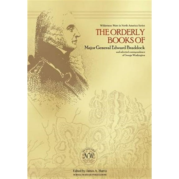 The Orderly Books of Major General Edward Braddock and Selected Correspondence of George Washington