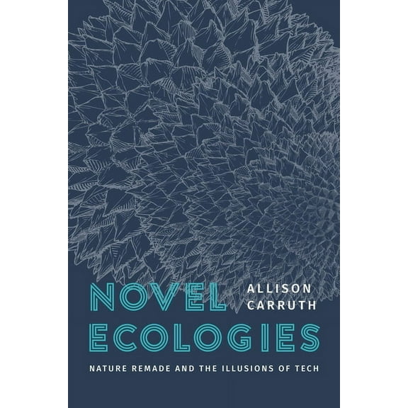 Novel Ecologies: Nature Remade and the Illusions of Tech, (Paperback)