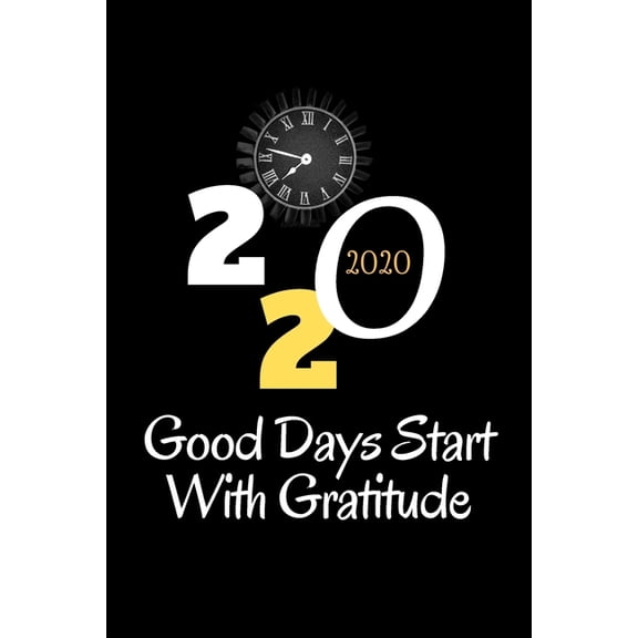 Good Days Start 2020: Good Days Start With Gratitude 2020 Guide To Cultivate An Attitude Of Gratitude /6x9, 110 page (Paperback)