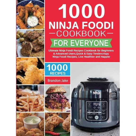 1000 Ninja Foodi Cookbook for Everyone : Ultimate Ninja Foodi Recipes Cookbook for Beginners & Advanced Users，Quick & Easy Tendercrispy Ninja Foodi Recipes, Live Healthier and Happier (Hardcover)