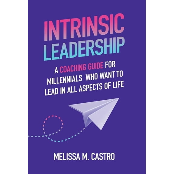 Intrinsic Leadership: A Coaching Guide for Millennials Who Want to Lead in All Aspects of Life, (Hardcover)