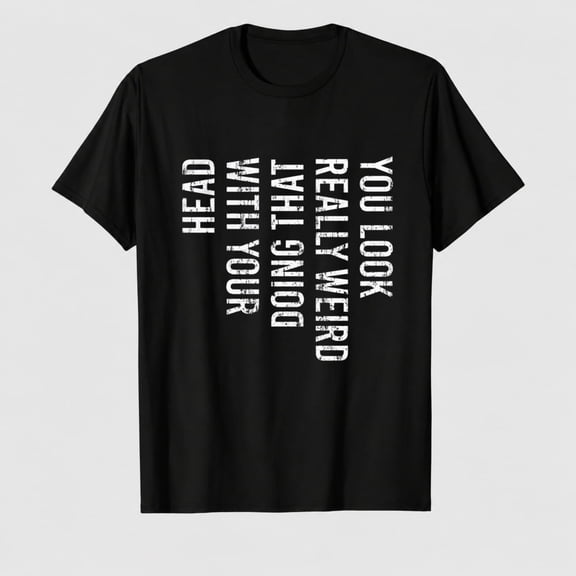 Mens You Look Really Weird Doing that with Your Head T Shirt Funny Sarcasm Tee