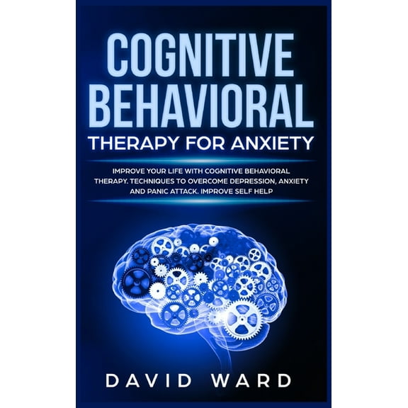 Cognitive Behavioral Therapy for Anxiety : Improve your Life With Cognitive Behavioral Therapy. Techniques to Overcome Depression, Anxiety and Panic Attack. Improve Self Help (Hardcover)