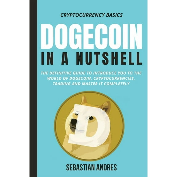 Cryptocurrency Basics Dogecoin in a Nutshell: The definitive guide to introduce you to the world of Dogecoin, Cryptocurrencies, Trading and ma, Book 3, (Paperback)