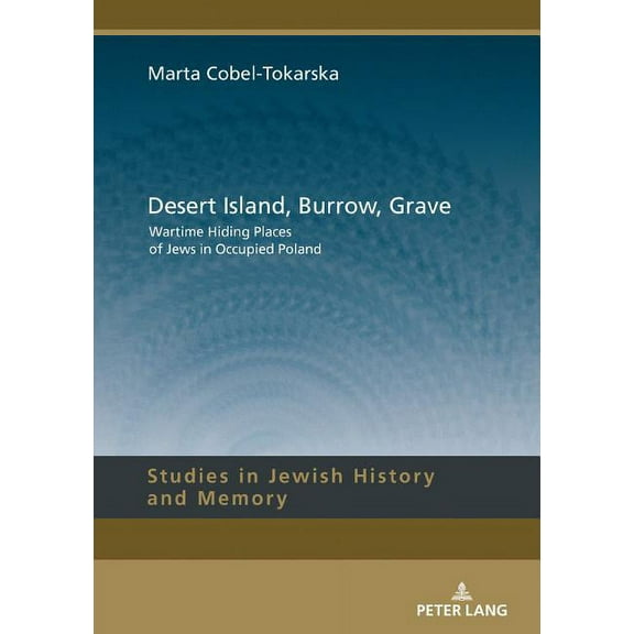 Studies in Jewish History and Memory: Desert Island, Burrow, Grave: Wartime Hiding Places of Jews in Occupied Poland (Hardcover)