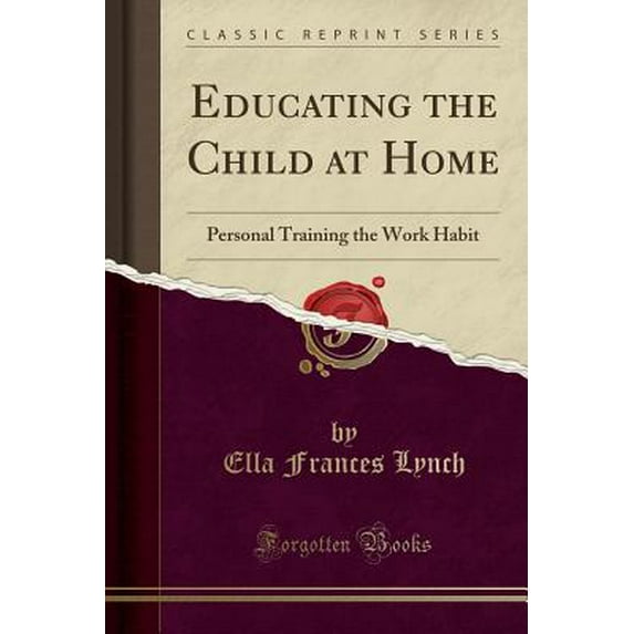 Educating the Child at Home : Personal Training the Work Habit (Classic Reprint)