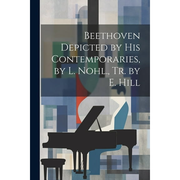 Beethoven Depicted by His Contemporaries, by L. Nohl., Tr. by E. Hill (Paperback)