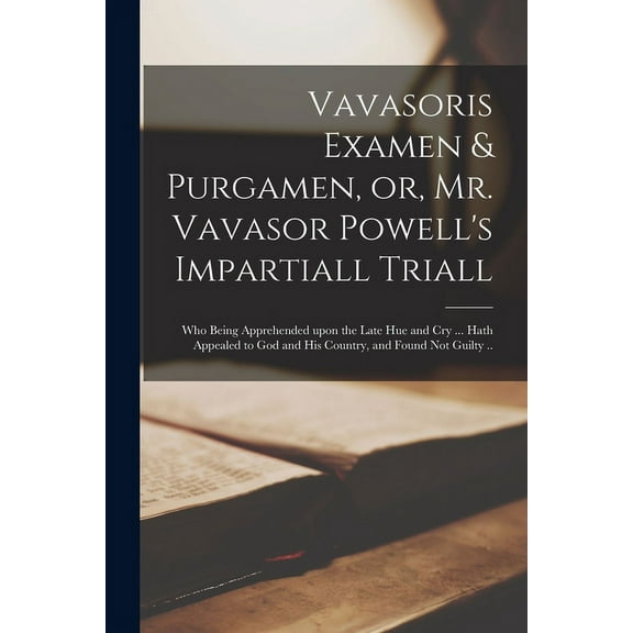Vavasoris Examen & Purgamen, or, Mr. Vavasor Powell's Impartiall Triall: Who Being Apprehended Upon the Late Hue and Cry, (Paperback)