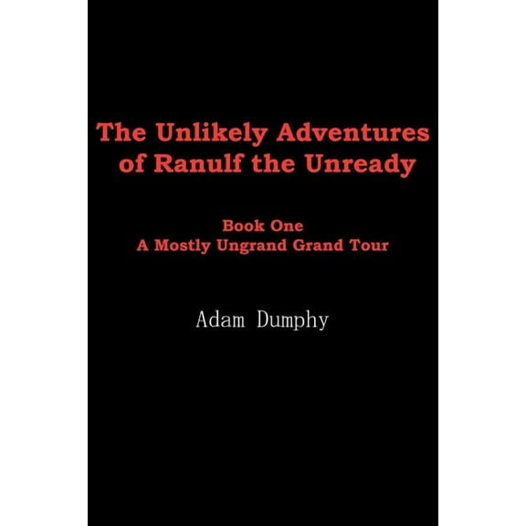 The Unlikely Adventures Of Ranulf The Unready: Book One A Mostly Ungrand Grand Tour