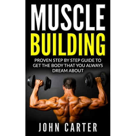 Muscle Building: Beginners Handbook - Proven Step By Step Guide To Get The Body You Always Dreamed About - (Best Muscle Building Stack For Beginners)