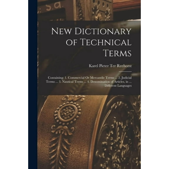 New Dictionary of Technical Terms: Containing: 1. Commercial Or Mercantile Terms ... 2. Judicial Terms ... 3. Nautical T, (Paperback)