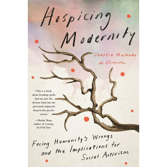 Hospicing Modernity: Facing Humanity's Wrongs and the Implications for Social Activism, (Paperback)