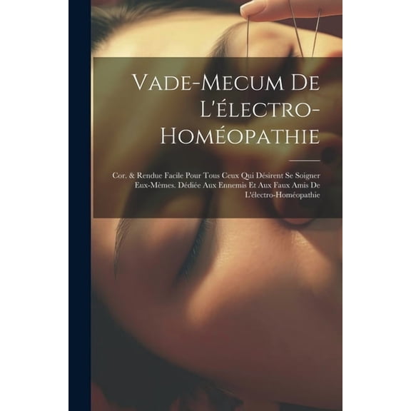 Vade-Mecum De L'électro-Homéopathie: Cor. & Rendue Facile Pour Tous Ceux Qui Désirent Se Soigner Eux-Mèmes. Dédiée Aux Ennemis Et Aux Faux Amis De L'électro-Homéopathie (Paperback)