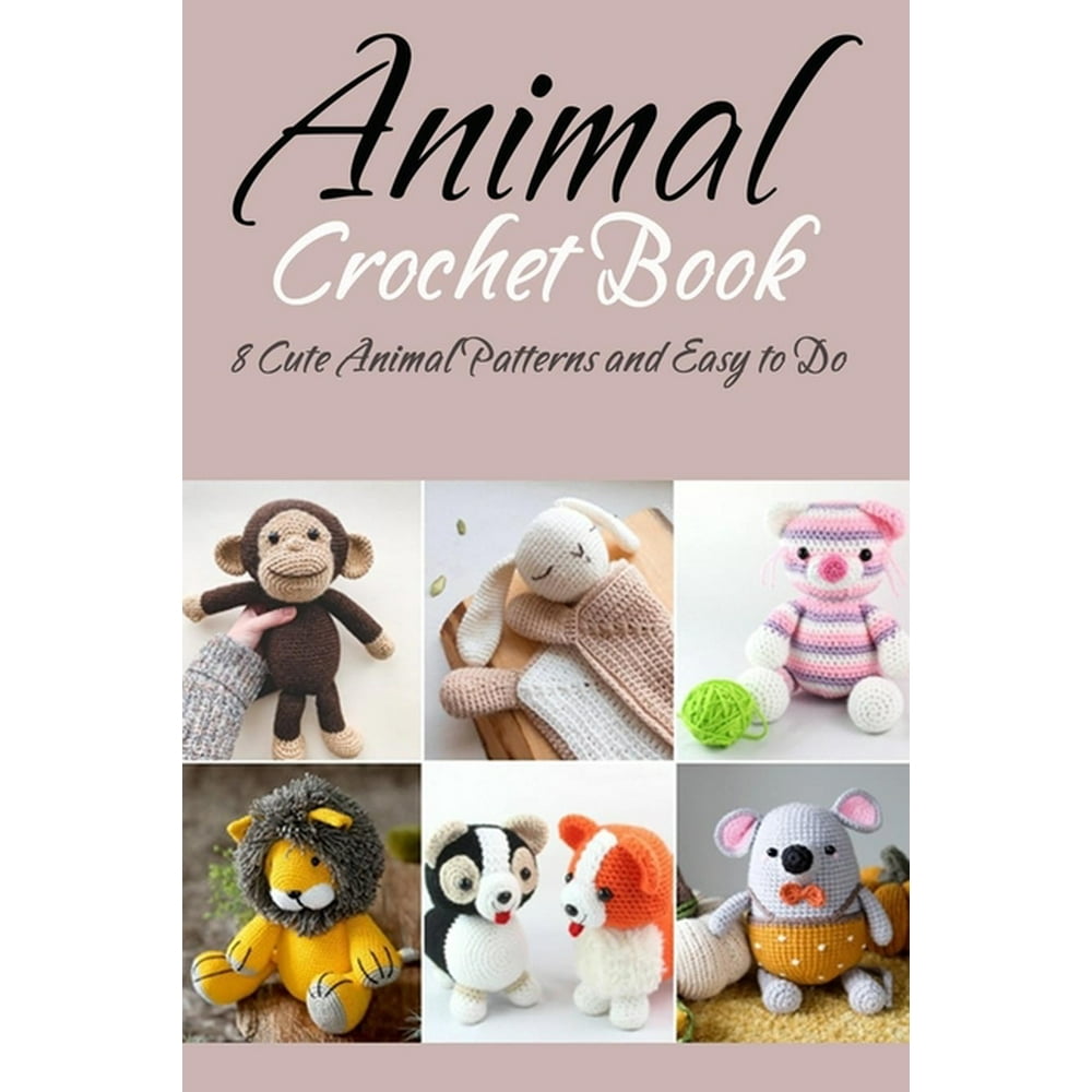 Animal Crochet Book 8 Cute Animal Patterns and Easy to Do Gift Ideas