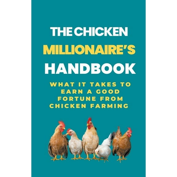 The Chicken Millionaire's Handbook: What It Takes To Earn A Good Fortune From Chicken Farming, (Paperback)