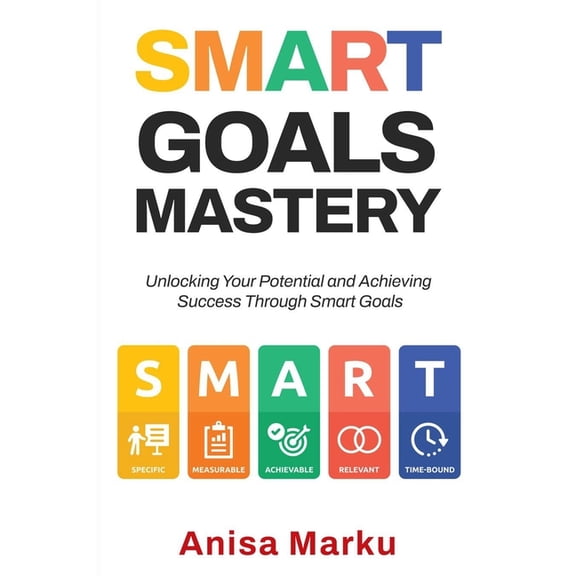 Smart Goals Mastery: Unlocking Your Potential and Achieving Success Through Smart Goals, (Paperback)