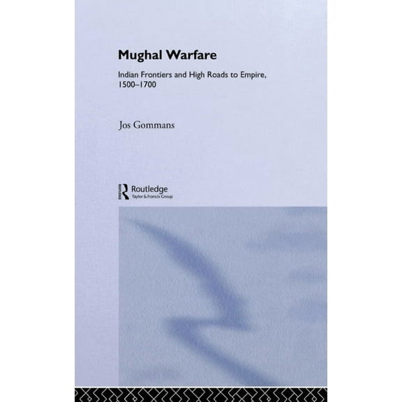 Warfare and History Mughal Warfare: Indian Frontiers and Highroads to Empire 1500-1700, (Hardcover)