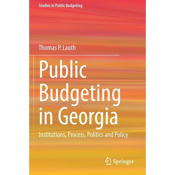 Studies in Public Budgeting Public Budgeting in Georgia: Institutions, Process, Politics and Policy, (Paperback)