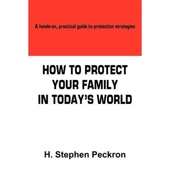 How to Protect Your Family in Today's World: A hands-on, practical guide to protection strategies, (Paperback)