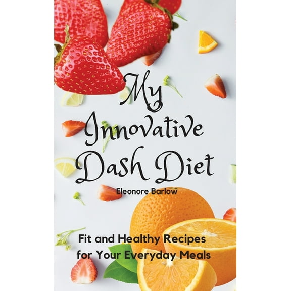 My Innovative Dash Diet: Fit and Healthy Recipes for Your Everyday Meals, (Hardcover)