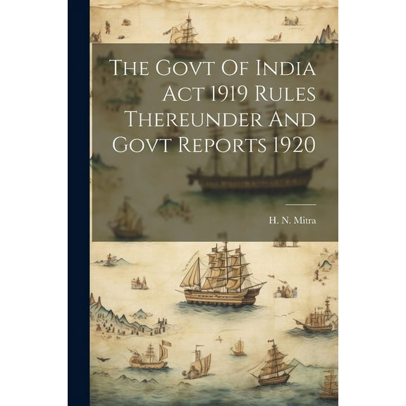 The Govt Of India Act 1919 Rules Thereunder And Govt Reports 1920 (Paperback)