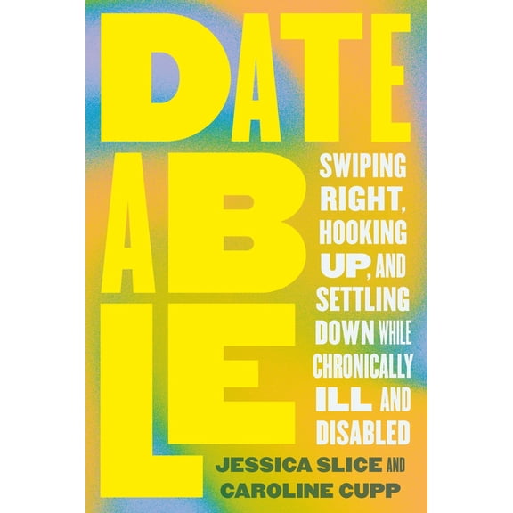 Pre-Owned Dateable: Swiping Right, Hooking Up, and Settling Down While Chronically Ill and Disabled (Paperback) 0306832739 9780306832734