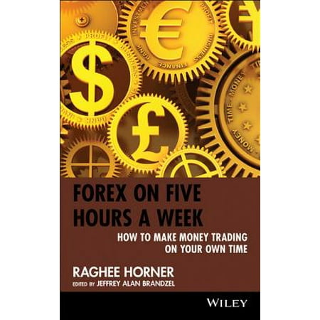 Forex on Five Hours a Week : How to Make Money Trading on Your Own
