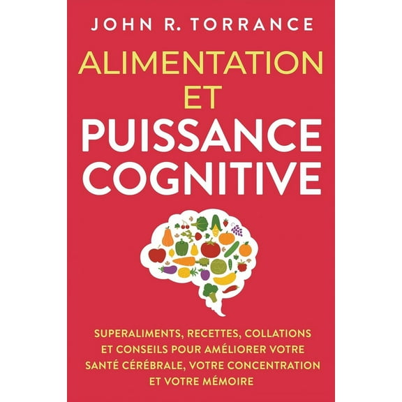 Alimentation et puissance cognitive: Superaliments, recettes, collations et conseils pour améliorer votre santé cérébral, (Paperback)