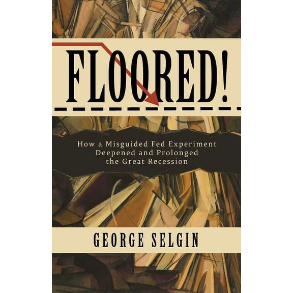 Floored!: How a Misguided Fed Experiment Deepened and Prolonged the Great Recession (Paperback)
