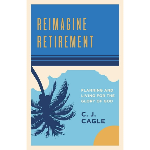 Reimagine Retirement : Planning and Living for the Glory of God (Paperback)